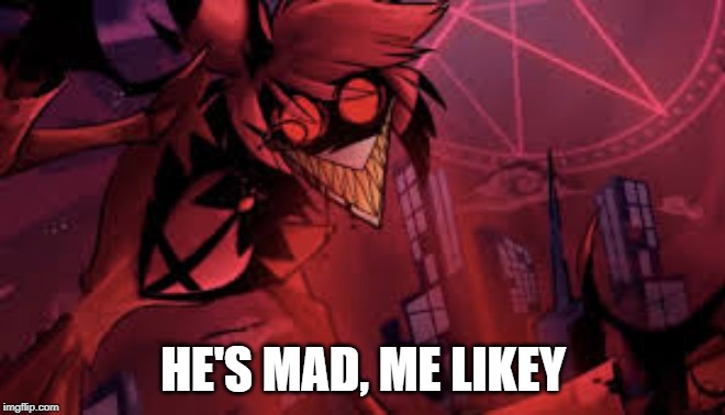 mad alastor | HE'S MAD, ME LIKEY | image tagged in mad alastor | made w/ Imgflip meme maker