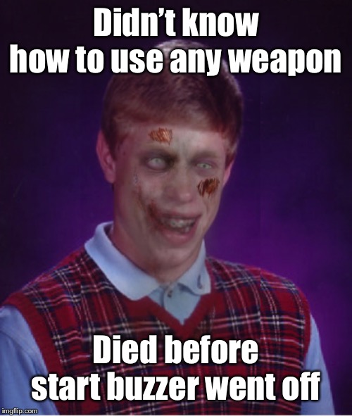 Zombie Bad Luck Brian Meme | Didn’t know how to use any weapon Died before start buzzer went off | image tagged in memes,zombie bad luck brian | made w/ Imgflip meme maker