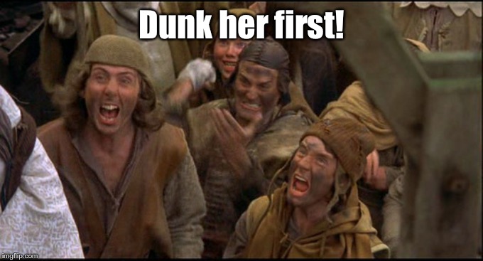 Monty Python witch | Dunk her first! | image tagged in monty python witch | made w/ Imgflip meme maker