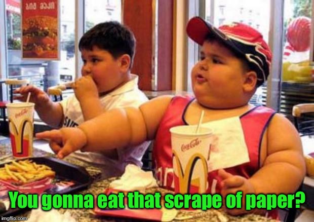 Fat McDonald's Kid | You gonna eat that scrape of paper? | image tagged in fat mcdonald's kid | made w/ Imgflip meme maker
