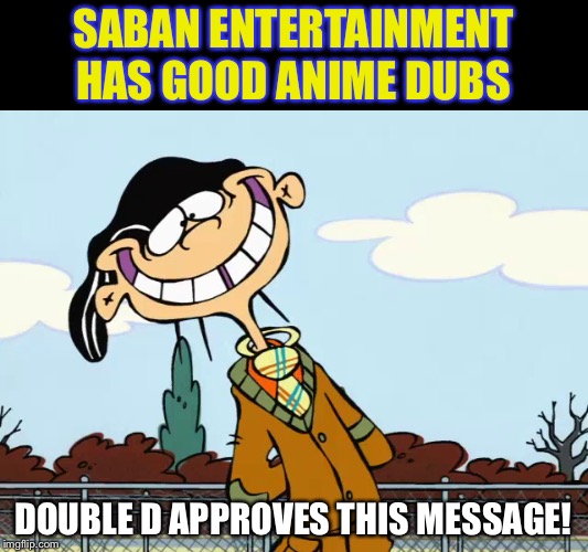 double-d | SABAN ENTERTAINMENT HAS GOOD ANIME DUBS; DOUBLE D APPROVES THIS MESSAGE! | image tagged in double-d | made w/ Imgflip meme maker