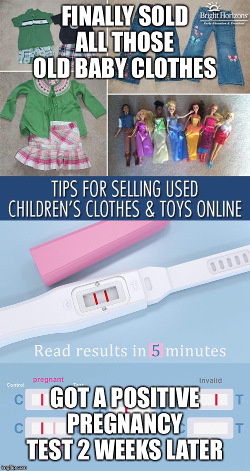 How to get a positive pregnancy test | FINALLY SOLD ALL THOSE OLD BABY CLOTHES; GOT A POSITIVE PREGNANCY TEST 2 WEEKS LATER | image tagged in pregnancy,murphy's law | made w/ Imgflip meme maker