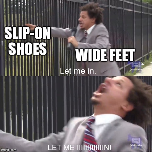 let me in | SLIP-ON SHOES; WIDE FEET | image tagged in let me in | made w/ Imgflip meme maker
