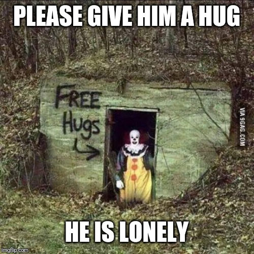 Hugging Pennywise | PLEASE GIVE HIM A HUG; HE IS LONELY | image tagged in scary clown | made w/ Imgflip meme maker
