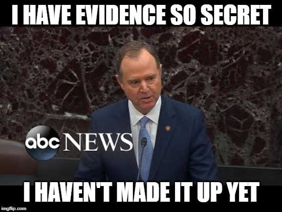 Shifty Schiff | I HAVE EVIDENCE SO SECRET; I HAVEN'T MADE IT UP YET | image tagged in schiff,lying through his teeth,senate trial | made w/ Imgflip meme maker