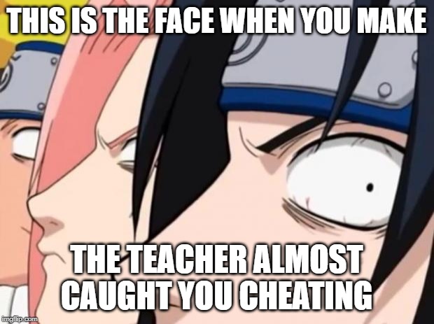 Naruto, Sasuke, and Sakura | THIS IS THE FACE WHEN YOU MAKE; THE TEACHER ALMOST CAUGHT YOU CHEATING | image tagged in naruto sasuke and sakura | made w/ Imgflip meme maker