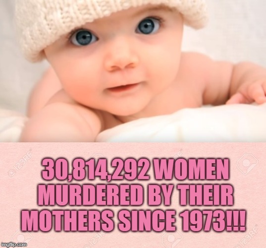 30,814,292 WOMEN MURDERED BY THEIR MOTHERS SINCE 1973!!! | made w/ Imgflip meme maker