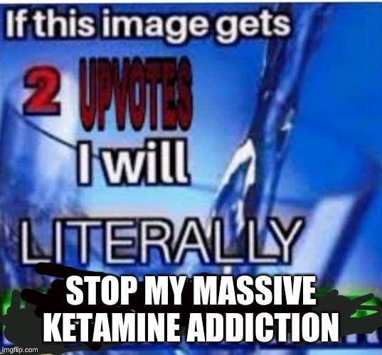 plz its bad | STOP MY MASSIVE KETAMINE ADDICTION | image tagged in don't do drugs | made w/ Imgflip meme maker