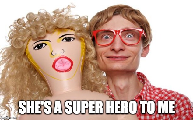 Blow Up Doll Dork | SHE'S A SUPER HERO TO ME | image tagged in blow up doll dork | made w/ Imgflip meme maker