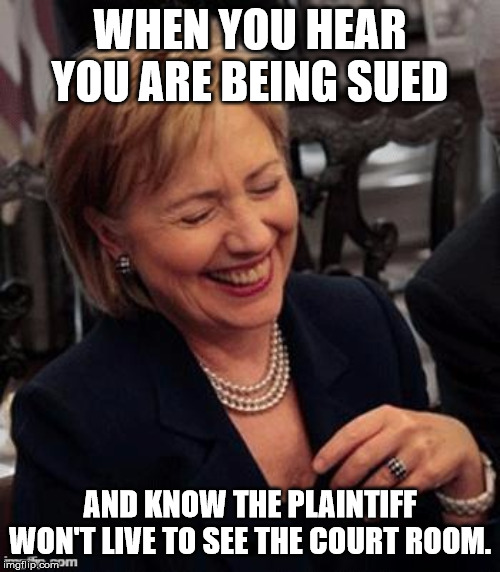 Tulsi Suing Hillary | WHEN YOU HEAR YOU ARE BEING SUED; AND KNOW THE PLAINTIFF WON'T LIVE TO SEE THE COURT ROOM. | image tagged in hillary lol,tulsi gabbard | made w/ Imgflip meme maker