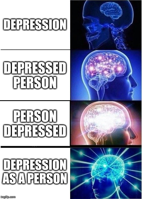 Expanding Brain | DEPRESSION; DEPRESSED PERSON; PERSON DEPRESSED; DEPRESSION AS A PERSON | image tagged in memes,expanding brain | made w/ Imgflip meme maker