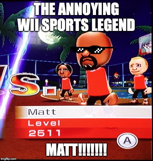 Matt Wii | THE ANNOYING WII SPORTS LEGEND; MATT!!!!!!! | image tagged in matt wii | made w/ Imgflip meme maker