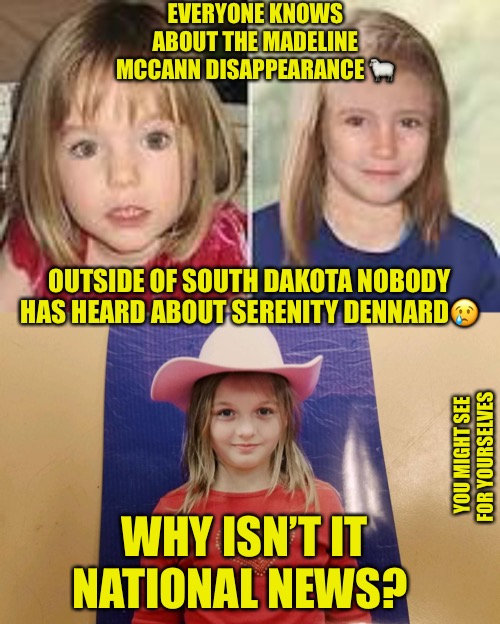 Media Misdirection | EVERYONE KNOWS ABOUT THE MADELINE MCCANN DISAPPEARANCE 🐑; OUTSIDE OF SOUTH DAKOTA NOBODY HAS HEARD ABOUT SERENITY DENNARD😢; YOU MIGHT SEE FOR YOURSELVES; WHY ISN’T IT NATIONAL NEWS? | image tagged in media lies,liberal media,biased media,child abuse,childhood ruined,missing | made w/ Imgflip meme maker