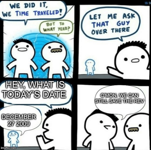 Another joke that true fans of avenged sevenfold will get(RIP The Rev) | HEY, WHAT IS TODAY’S DATE; C’MON, WE CAN STILL SAVE THE REV; DECEMBER 27 2009 | image tagged in time travelled but to what year,avenged sevenfold,dank,music,a7x,rip the rev | made w/ Imgflip meme maker