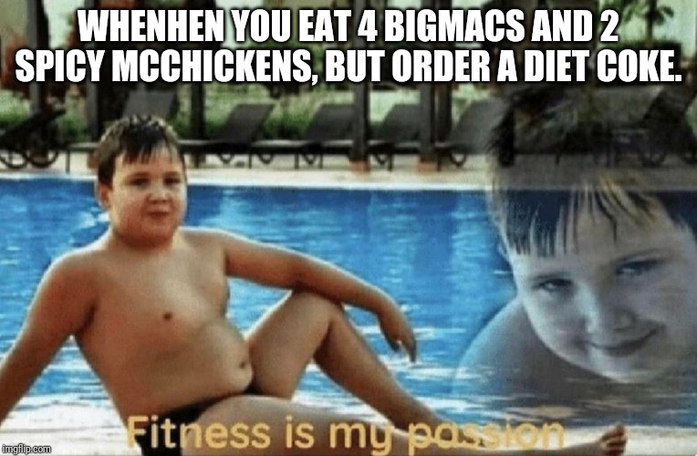 Fitness is my passion | WHENHEN YOU EAT 4 BIGMACS AND 2 SPICY MCCHICKENS, BUT ORDER A DIET COKE. | image tagged in fitness is my passion | made w/ Imgflip meme maker