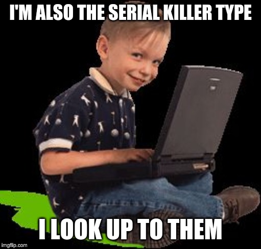 Creepy Kid | I'M ALSO THE SERIAL KILLER TYPE I LOOK UP TO THEM | image tagged in creepy kid | made w/ Imgflip meme maker