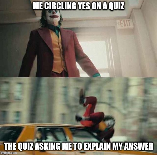 then i just circle no | ME CIRCLING YES ON A QUIZ; THE QUIZ ASKING ME TO EXPLAIN MY ANSWER | image tagged in joker getting hit by a car | made w/ Imgflip meme maker
