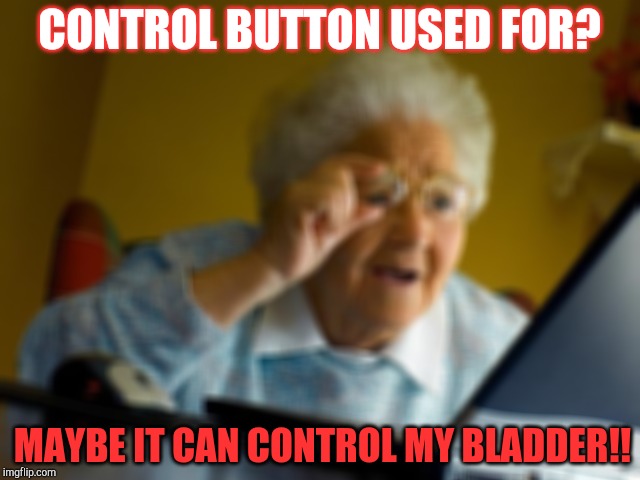 Grandma Finds The Internet Meme | CONTROL BUTTON USED FOR? MAYBE IT CAN CONTROL MY BLADDER!! | image tagged in memes,grandma finds the internet | made w/ Imgflip meme maker