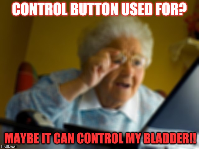 Grandma Finds The Internet | CONTROL BUTTON USED FOR? MAYBE IT CAN CONTROL MY BLADDER!! | image tagged in memes,grandma finds the internet | made w/ Imgflip meme maker
