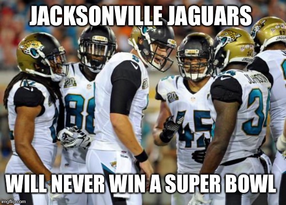 jacksonville jaguars | JACKSONVILLE JAGUARS; WILL NEVER WIN A SUPER BOWL | image tagged in jacksonville jaguars | made w/ Imgflip meme maker