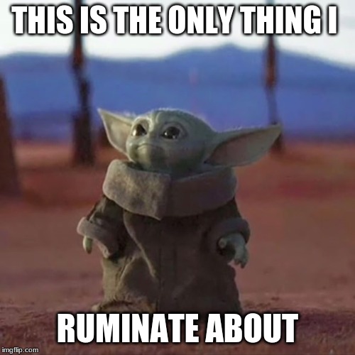 Baby Yoda | THIS IS THE ONLY THING I; RUMINATE ABOUT | image tagged in baby yoda | made w/ Imgflip meme maker