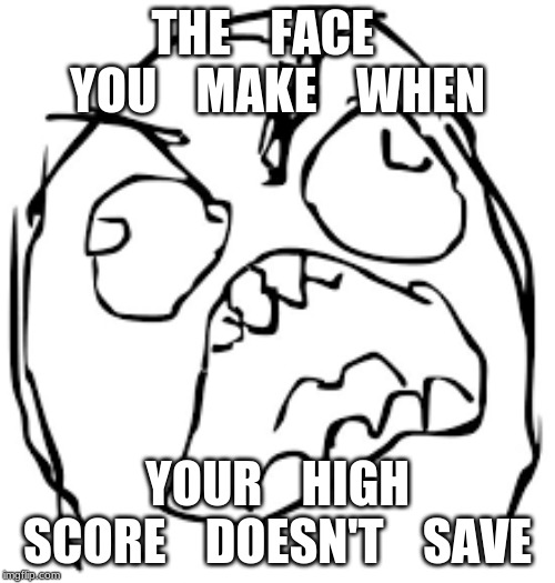 Dang it | THE    FACE    YOU    MAKE    WHEN; YOUR    HIGH SCORE    DOESN'T    SAVE | image tagged in rage face,dang it | made w/ Imgflip meme maker