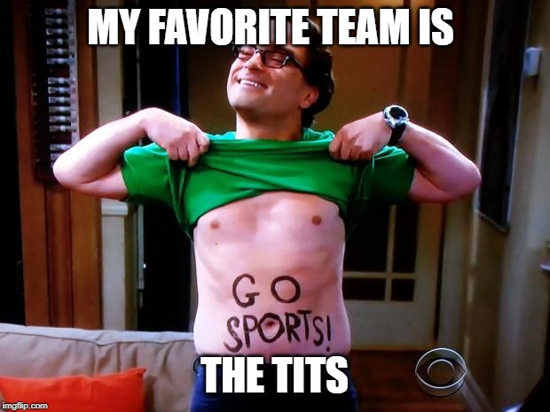 Go Sports | MY FAVORITE TEAM IS; THE TITS | image tagged in go sports | made w/ Imgflip meme maker