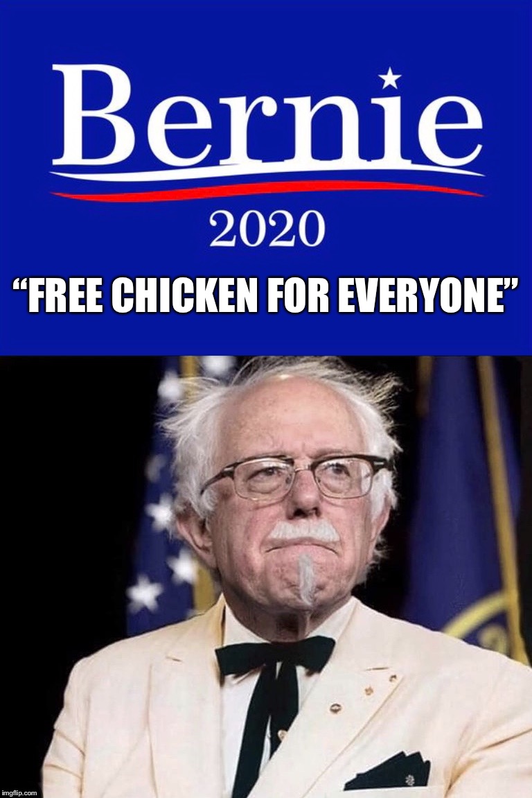 “Free chicken for everyone” | “FREE CHICKEN FOR EVERYONE” | image tagged in colonel sanders,bernie,chicken | made w/ Imgflip meme maker