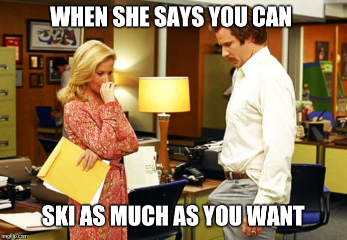Anchorman Erection | WHEN SHE SAYS YOU CAN; SKI AS MUCH AS YOU WANT | image tagged in anchorman erection | made w/ Imgflip meme maker