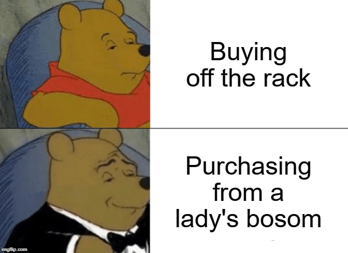 Yeah, so I used this joke before with the Inception meme. Sue me! | Buying off the rack; Purchasing from a lady's bosom | image tagged in memes,tuxedo winnie the pooh,buying off the rack,bosom | made w/ Imgflip meme maker