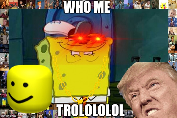 Don't You Squidward | WHO ME; TROLOLOLOL | image tagged in memes,dont you squidward | made w/ Imgflip meme maker