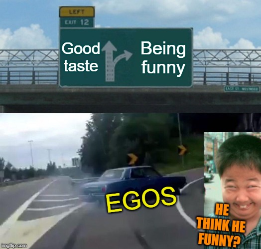 Shattered confidence | Good taste; Being funny; EGOS; HE THINK HE FUNNY? | image tagged in memes,left exit 12 off ramp,funny,good taste,egos | made w/ Imgflip meme maker