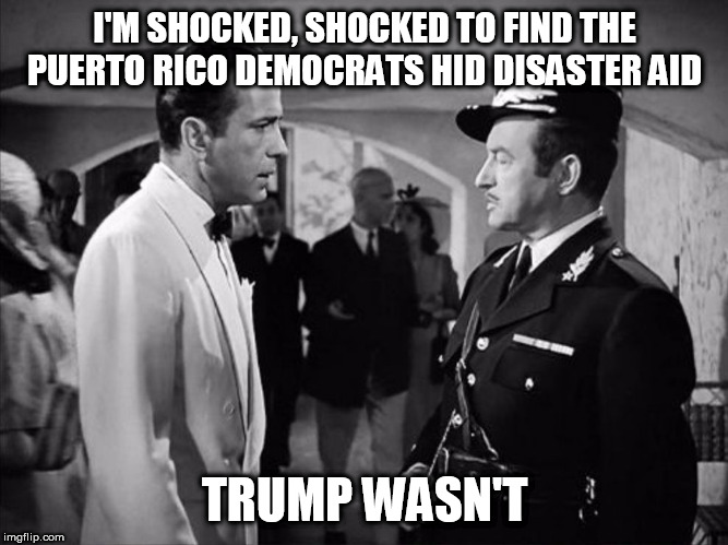 Casablanca - Shocked | I'M SHOCKED, SHOCKED TO FIND THE PUERTO RICO DEMOCRATS HID DISASTER AID; TRUMP WASN'T | image tagged in casablanca - shocked | made w/ Imgflip meme maker