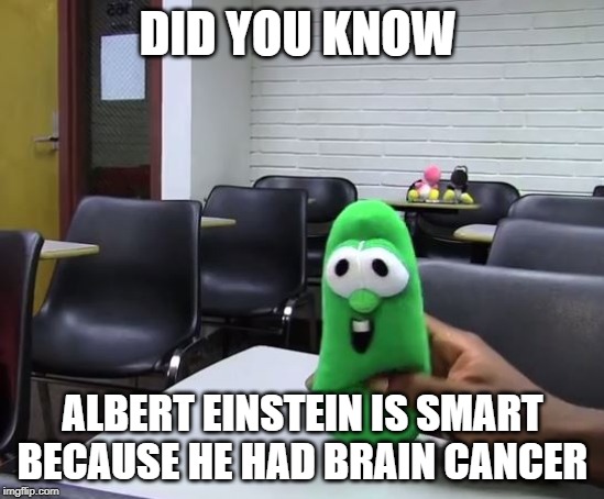 Did You Know? (sml version) | DID YOU KNOW; ALBERT EINSTEIN IS SMART BECAUSE HE HAD BRAIN CANCER | image tagged in did you know sml version | made w/ Imgflip meme maker