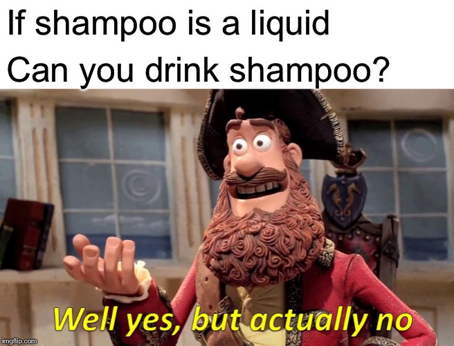 Well Yes, But Actually No Meme | If shampoo is a liquid; Can you drink shampoo? | image tagged in memes,well yes but actually no | made w/ Imgflip meme maker