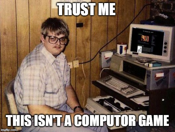 computer nerd | TRUST ME; THIS ISN'T A COMPUTOR GAME | image tagged in computer nerd | made w/ Imgflip meme maker