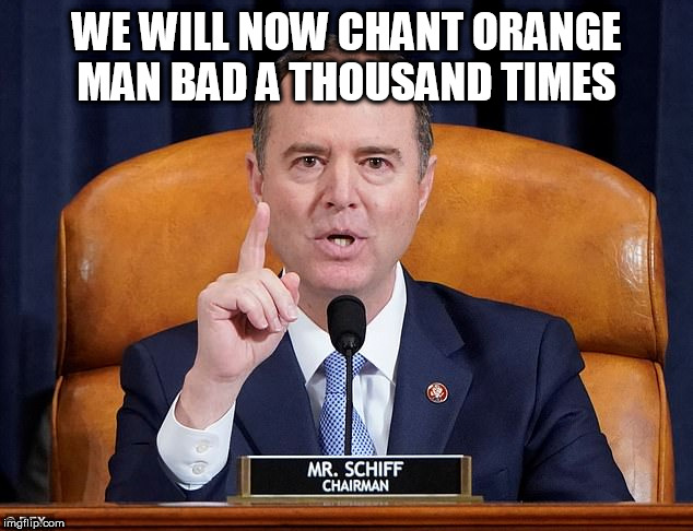 shiff | WE WILL NOW CHANT ORANGE MAN BAD A THOUSAND TIMES | image tagged in shiff | made w/ Imgflip meme maker