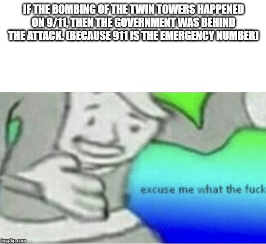 Excuse me wtf blank template | IF THE BOMBING OF THE TWIN TOWERS HAPPENED ON 9/11, THEN THE GOVERNMENT WAS BEHIND THE ATTACK. (BECAUSE 911 IS THE EMERGENCY NUMBER) | image tagged in excuse me wtf blank template | made w/ Imgflip meme maker