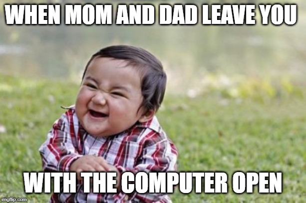 Evil Toddler Meme |  WHEN MOM AND DAD LEAVE YOU; WITH THE COMPUTER OPEN | image tagged in memes,evil toddler | made w/ Imgflip meme maker