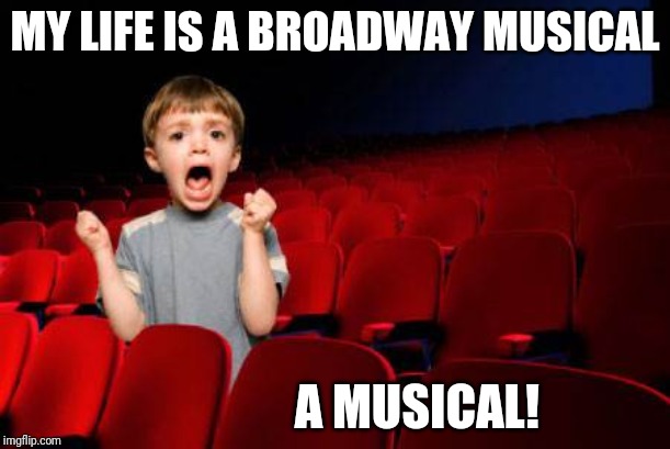 Theatre is my life  | MY LIFE IS A BROADWAY MUSICAL; A MUSICAL! | image tagged in theatre is my life | made w/ Imgflip meme maker