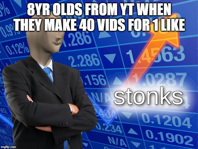 stonks | 8YR OLDS FROM YT WHEN THEY MAKE 40 VIDS FOR 1 LIKE | image tagged in stonks | made w/ Imgflip meme maker