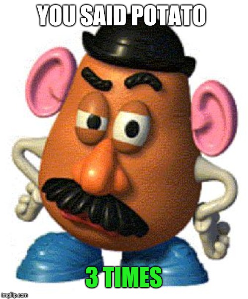 Mr Potato Head | YOU SAID POTATO 3 TIMES | image tagged in mr potato head | made w/ Imgflip meme maker