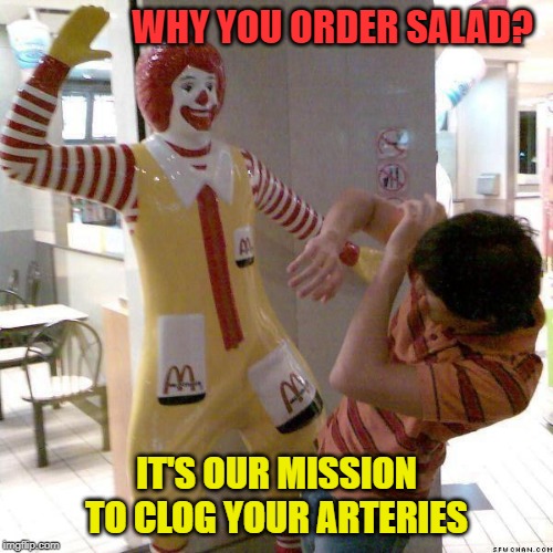 Perhaps with the right dressing mission accomplished? | WHY YOU ORDER SALAD? IT'S OUR MISSION TO CLOG YOUR ARTERIES | image tagged in mcdonald slap,memes,salad,arteries,unhealthy | made w/ Imgflip meme maker