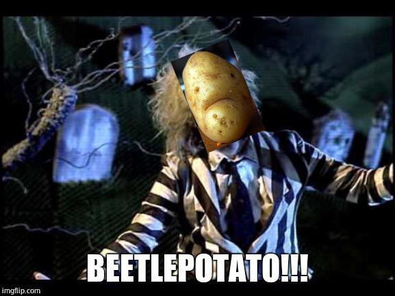 Beetlejuice  | BEETLEPOTATO!!! | image tagged in beetlejuice | made w/ Imgflip meme maker