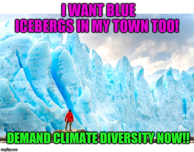 DEMAND CLIMATE JUSTICE!! | I WANT BLUE ICEBERGS IN MY TOWN TOO! DEMAND CLIMATE DIVERSITY NOW!! | image tagged in climate change,fake news | made w/ Imgflip meme maker