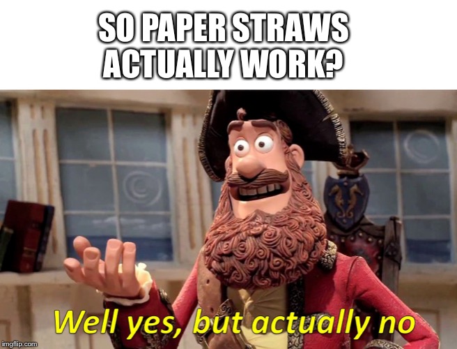 Well yes, but actually no | SO PAPER STRAWS ACTUALLY WORK? | image tagged in well yes but actually no | made w/ Imgflip meme maker
