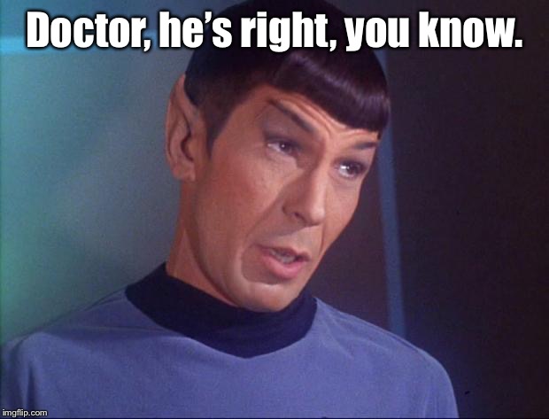 Spock | Doctor, he’s right, you know. | image tagged in spock | made w/ Imgflip meme maker