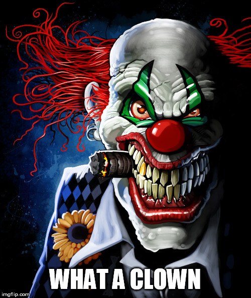 Evil clown | WHAT A CLOWN | image tagged in evil clown | made w/ Imgflip meme maker