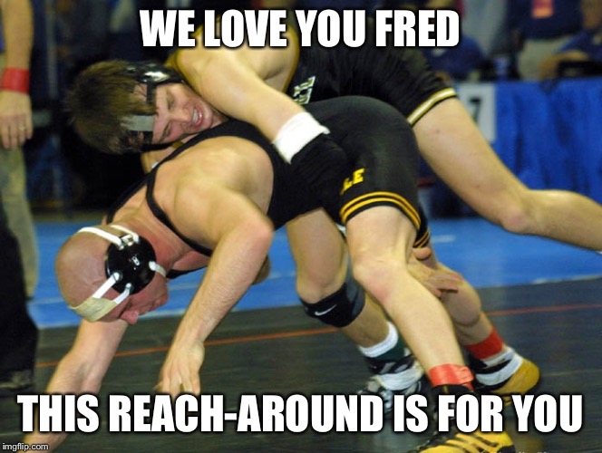 Wrestlers | WE LOVE YOU FRED; THIS REACH-AROUND IS FOR YOU | image tagged in wrestlers | made w/ Imgflip meme maker