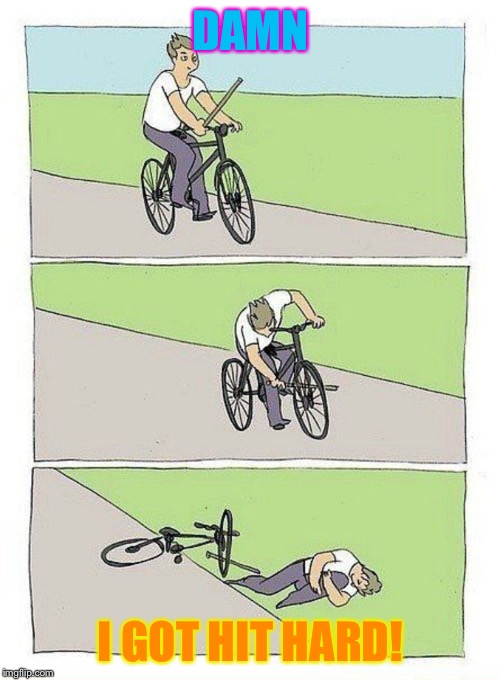 Bike Fall Meme | DAMN I GOT HIT HARD! | image tagged in bike fall | made w/ Imgflip meme maker